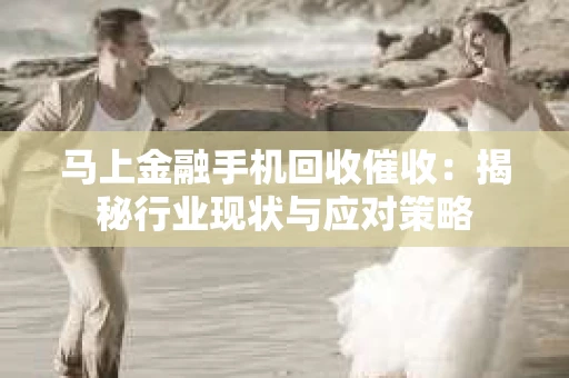 马上金融手机回收催收：揭秘行业现状与应对策略