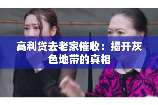 高利贷去老家催收：揭开灰色地带的真相