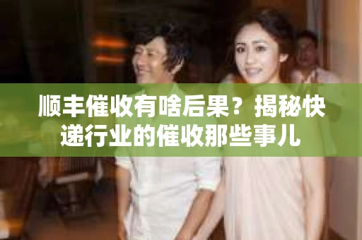 顺丰催收有啥后果？揭秘快递行业的催收那些事儿