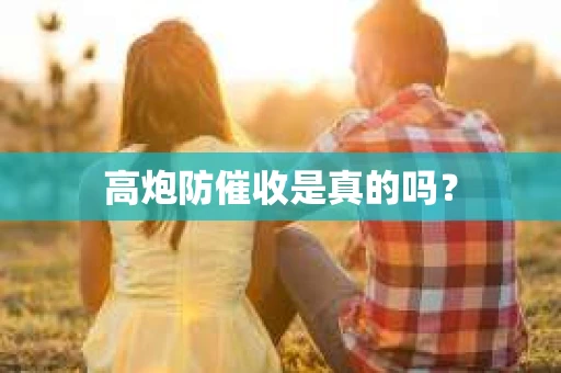 高炮防催收是真的吗? 高炮防催收是真的吗?
