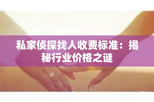 私家侦探找人收费标准：揭秘行业价格之谜