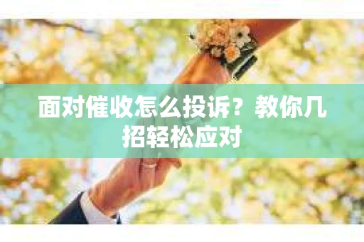 面对催收怎么投诉？教你几招轻松应对