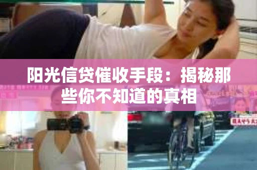 阳光信贷催收手段：揭秘那些你不知道的真相