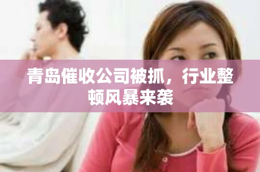 青岛催收公司被抓，行业整顿风暴来袭