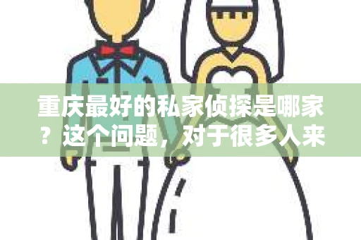 重庆最好的私家侦探是哪家？这个问题，对于很多人来说，可能是一个出于无奈的选择。在这个快节奏的社会，有些人可能因为婚姻、家庭、工作等原因，需要寻求私家侦探的帮助。那么，在重庆，哪家私家侦探是众人眼中的佼佼者呢？今天，我就来和大家聊聊这个话题。