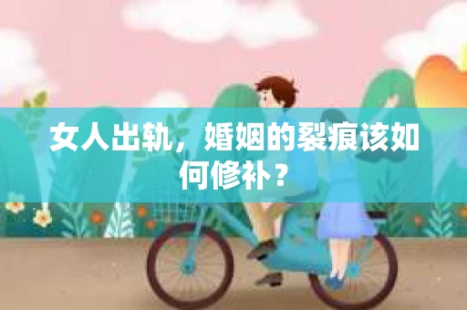 女人出轨，婚姻的裂痕该如何修补？