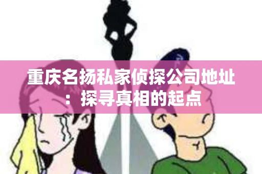 重庆名扬私家侦探公司地址：探寻真相的起点