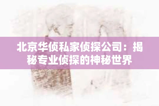 北京华侦私家侦探公司：揭秘专业侦探的神秘世界