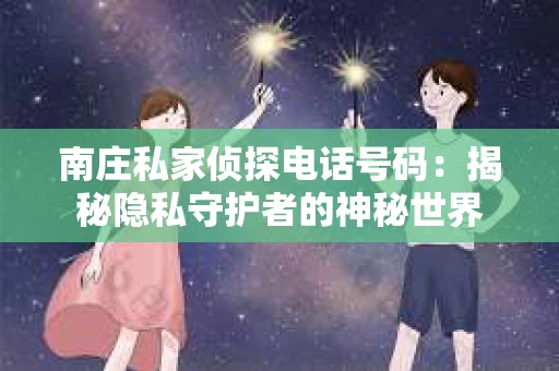 南庄私家侦探电话号码：揭秘隐私守护者的神秘世界