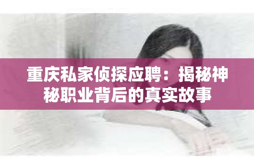 重庆私家侦探应聘：揭秘神秘职业背后的真实故事