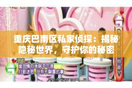 重庆巴南区私家侦探：揭秘隐秘世界，守护你的秘密