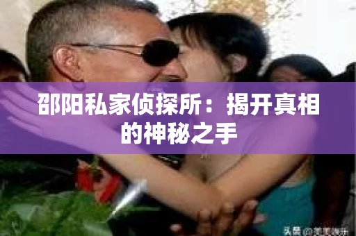 邵阳私家侦探所：揭开真相的神秘之手