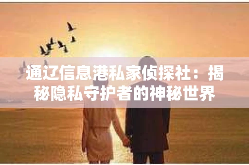 通辽信息港私家侦探社：揭秘隐私守护者的神秘世界