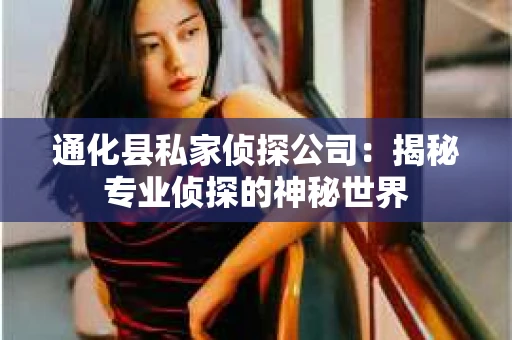 通化县私家侦探公司：揭秘专业侦探的神秘世界