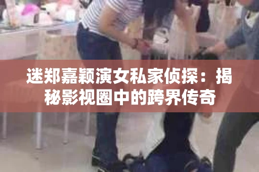 迷郑嘉颖演女私家侦探：揭秘影视圈中的跨界传奇