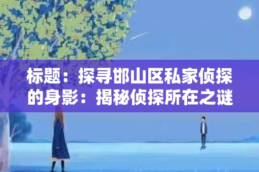 标题：探寻邯山区私家侦探的身影：揭秘侦探所在之谜
