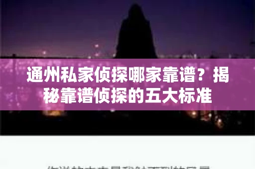 通州私家侦探哪家靠谱？揭秘靠谱侦探的五大标准