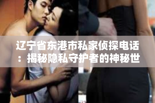 辽宁省东港市私家侦探电话：揭秘隐私守护者的神秘世界