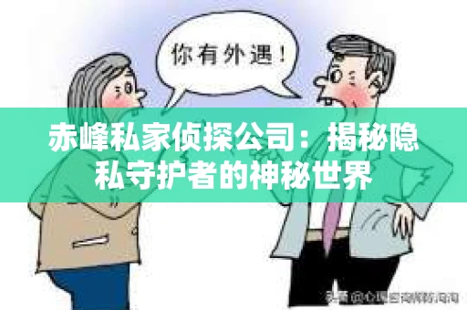 赤峰私家侦探公司：揭秘隐私守护者的神秘世界