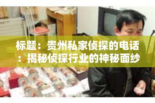 标题：贵州私家侦探的电话：揭秘侦探行业的神秘面纱