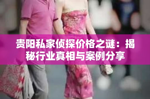 贵阳私家侦探价格之谜：揭秘行业真相与案例分享