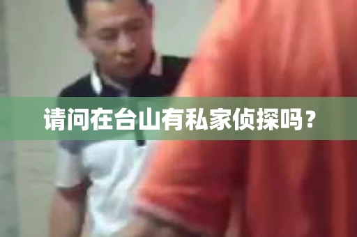 请问在台山有私家侦探吗？