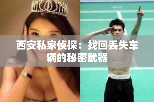 西安私家侦探：找回丢失车辆的秘密武器