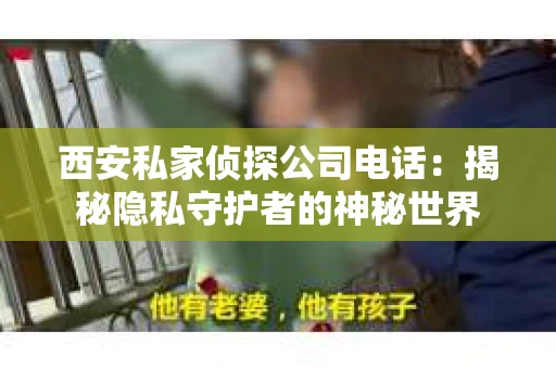 西安私家侦探公司电话：揭秘隐私守护者的神秘世界