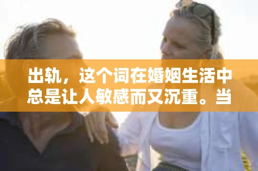 出轨，这个词在婚姻生活中总是让人敏感而又沉重。当它发生时，如何谈判挽回，如何重新建立信任，成为了许多夫妻面临的问题。今天，我们就来聊聊这个话题，希望能给那些正在经历婚姻困境的朋友们一些帮助。