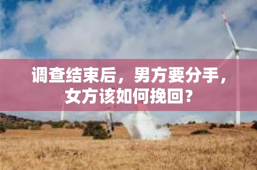 调查结束后，男方要分手，女方该如何挽回？