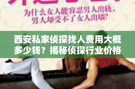 西安私家侦探找人费用大概多少钱？揭秘侦探行业价格之谜