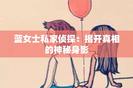 蓝女士私家侦探：揭开真相的神秘身影