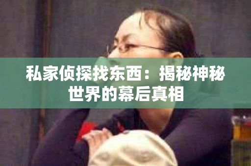 私家侦探找东西：揭秘神秘世界的幕后真相