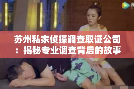 苏州私家侦探调查取证公司：揭秘专业调查背后的故事