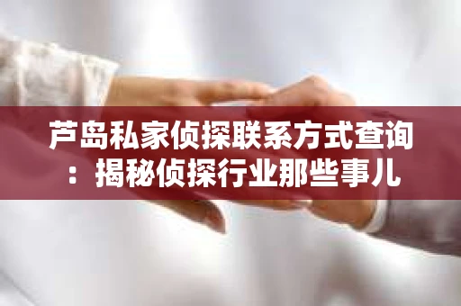 芦岛私家侦探联系方式查询：揭秘侦探行业那些事儿