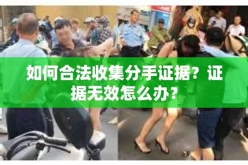 如何合法收集分手证据？证据无效怎么办？