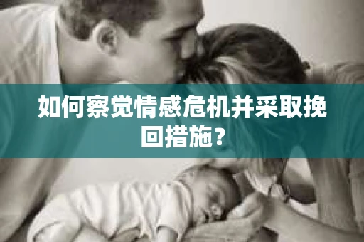 如何察觉情感危机并采取挽回措施? 如何察觉情感危机并采取挽回措施?