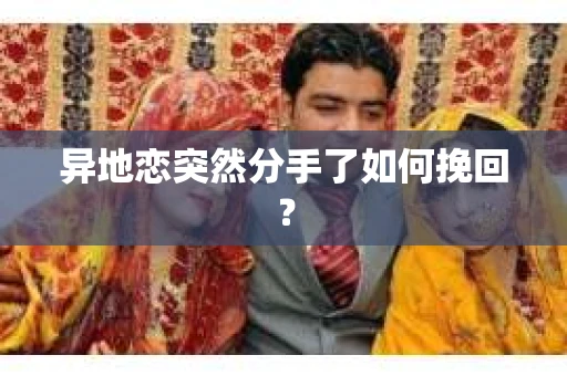 异地恋突然分手了如何挽回? 异地恋突然分手了如何挽回?