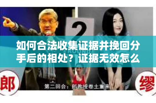 如何合法收集证据并挽回分手后的相处？证据无效怎么办？