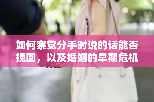 如何察觉分手时说的话能否挽回,以及婚姻的早期危机信号? 如何察觉分手时说的话能否挽回,以及婚姻的早期危机信号?