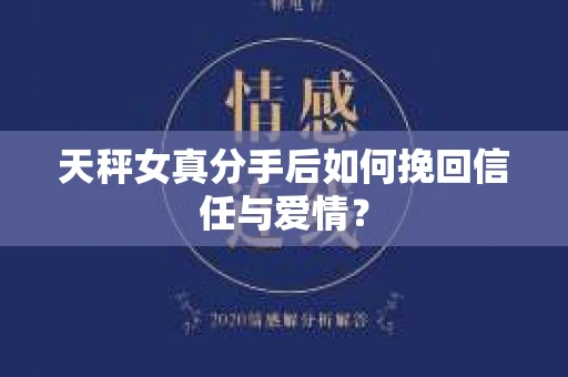 天秤女真分手后如何挽回信任与爱情? 天秤女真分手后如何挽回信任与爱情?