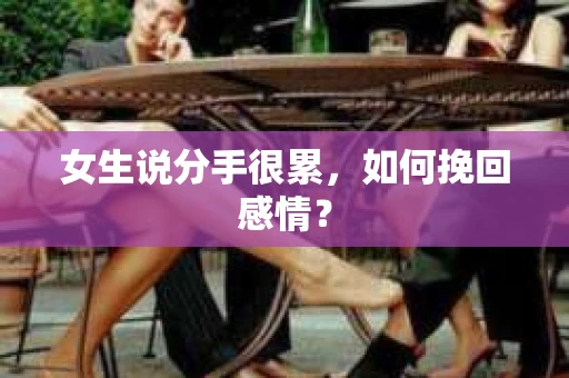 女生说分手很累，如何挽回感情？