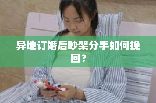 异地订婚后吵架分手如何挽回？