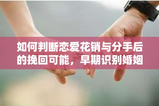 如何判断恋爱花销与分手后的挽回可能，早期识别婚姻危机的关键信号