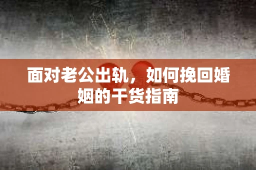 面对老公出轨，如何挽回婚姻的干货指南