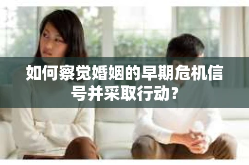 如何察觉婚姻的早期危机信号并采取行动？