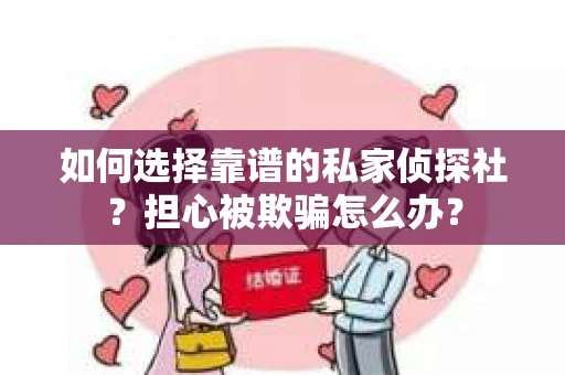如何选择靠谱的私家侦探社?担心被欺骗怎么办? 如何选择靠谱的私家侦探社?担心被欺骗怎么办?