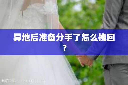 异地后准备分手了怎么挽回？