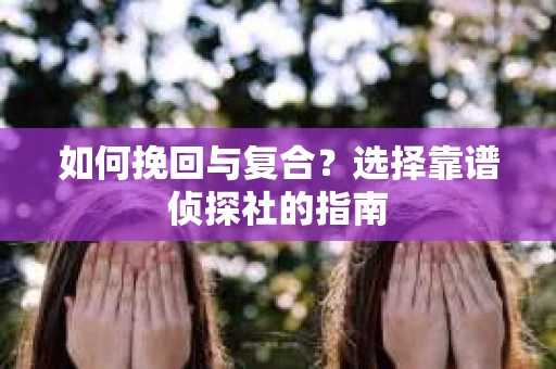 如何挽回与复合？选择靠谱侦探社的指南