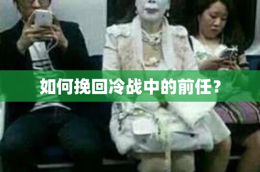 如何挽回冷战中的前任？